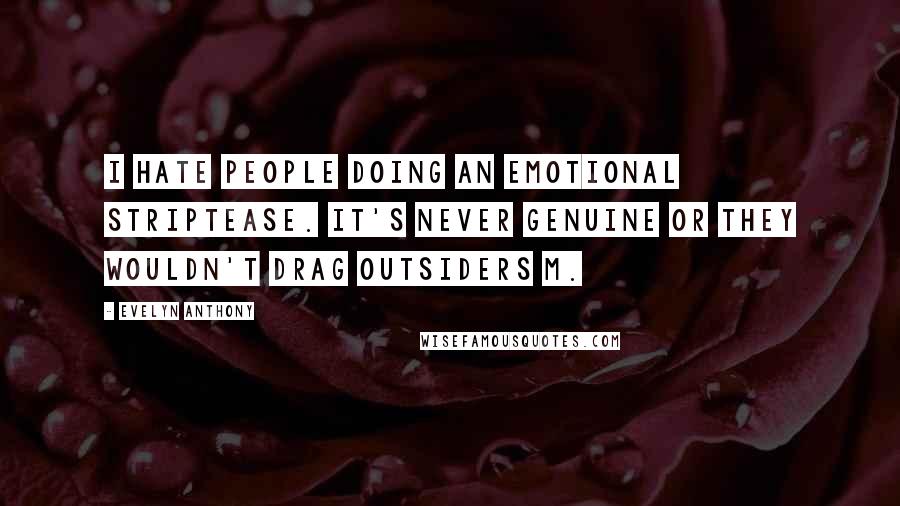 Evelyn Anthony Quotes: I hate people doing an emotional striptease. It's never genuine or they wouldn't drag outsiders m.