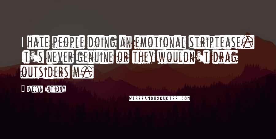 Evelyn Anthony Quotes: I hate people doing an emotional striptease. It's never genuine or they wouldn't drag outsiders m.