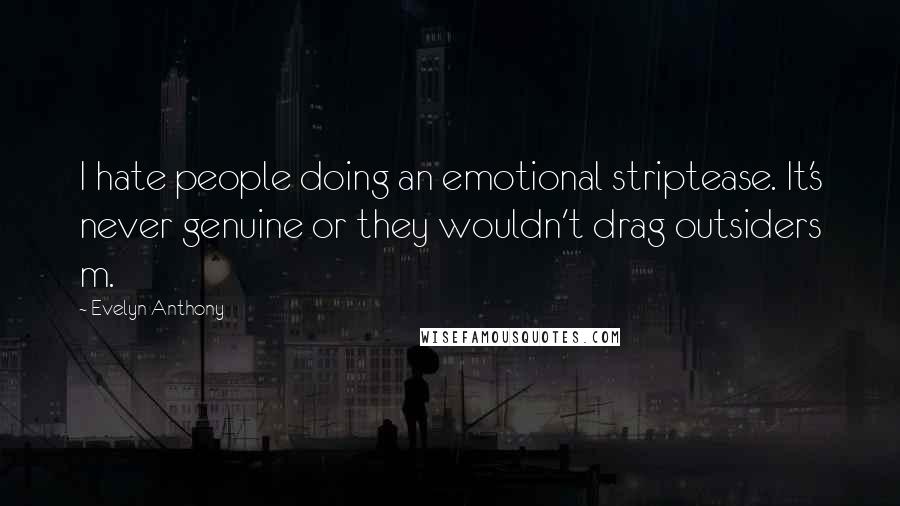 Evelyn Anthony Quotes: I hate people doing an emotional striptease. It's never genuine or they wouldn't drag outsiders m.