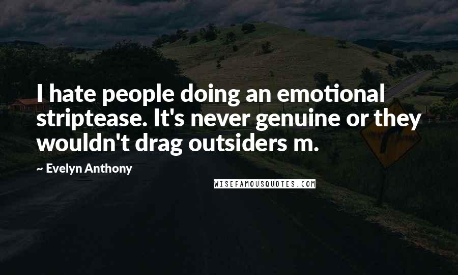 Evelyn Anthony Quotes: I hate people doing an emotional striptease. It's never genuine or they wouldn't drag outsiders m.