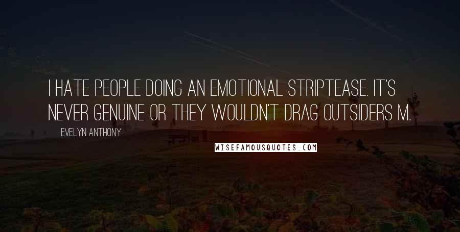 Evelyn Anthony Quotes: I hate people doing an emotional striptease. It's never genuine or they wouldn't drag outsiders m.