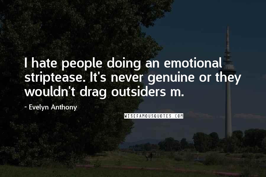 Evelyn Anthony Quotes: I hate people doing an emotional striptease. It's never genuine or they wouldn't drag outsiders m.