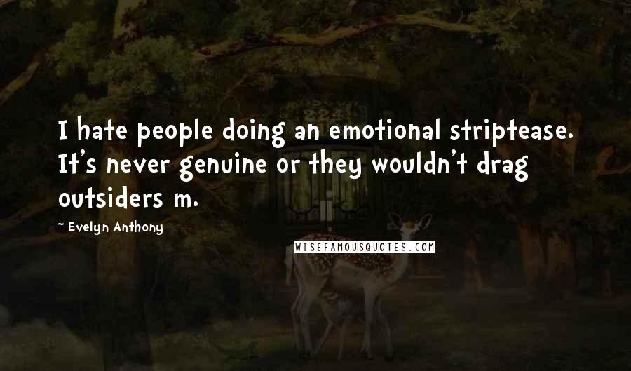 Evelyn Anthony Quotes: I hate people doing an emotional striptease. It's never genuine or they wouldn't drag outsiders m.