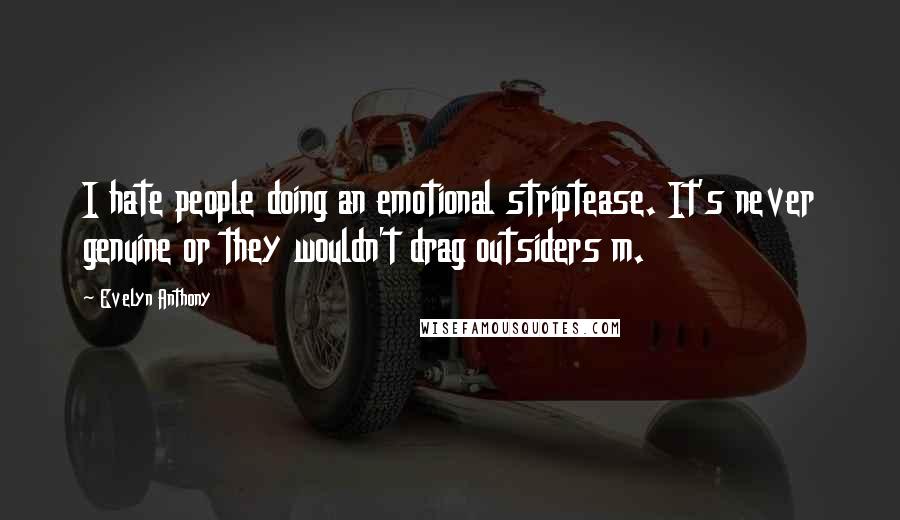 Evelyn Anthony Quotes: I hate people doing an emotional striptease. It's never genuine or they wouldn't drag outsiders m.