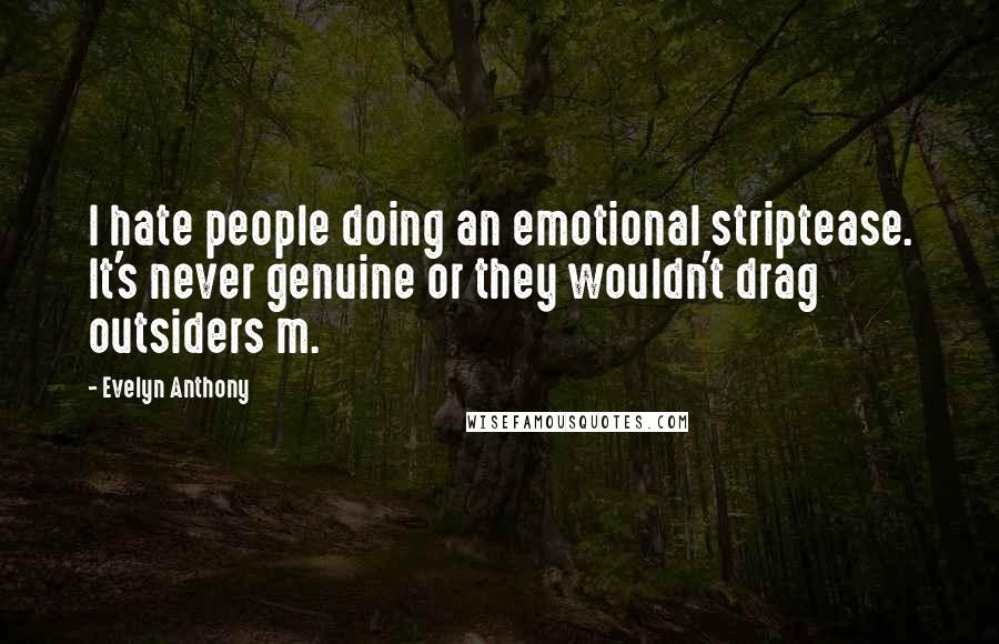 Evelyn Anthony Quotes: I hate people doing an emotional striptease. It's never genuine or they wouldn't drag outsiders m.