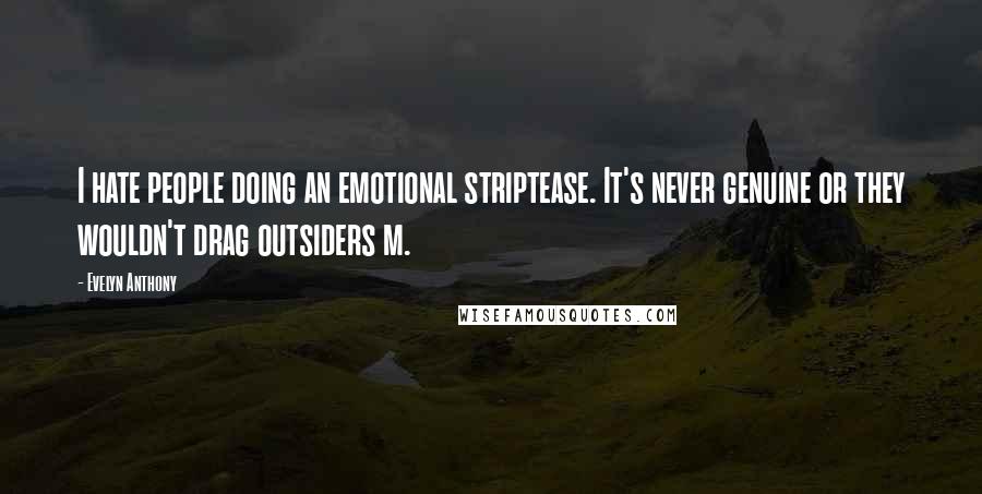 Evelyn Anthony Quotes: I hate people doing an emotional striptease. It's never genuine or they wouldn't drag outsiders m.