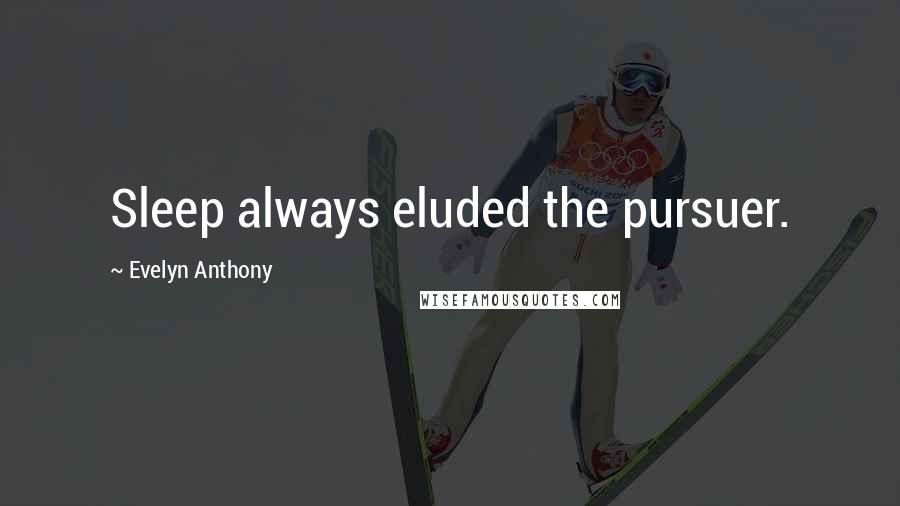 Evelyn Anthony Quotes: Sleep always eluded the pursuer.