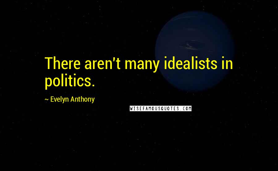 Evelyn Anthony Quotes: There aren't many idealists in politics.