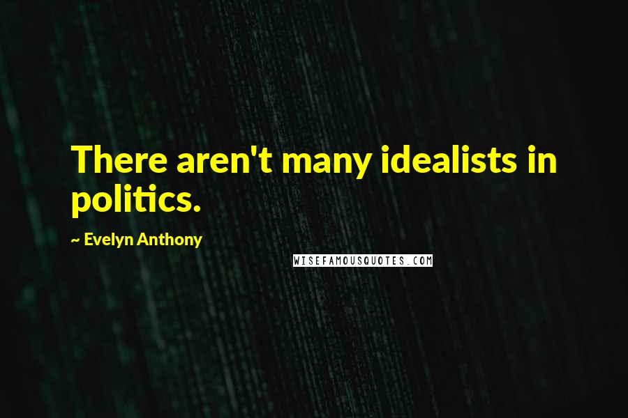 Evelyn Anthony Quotes: There aren't many idealists in politics.