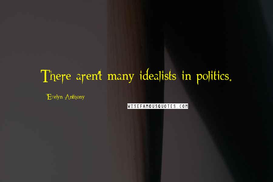 Evelyn Anthony Quotes: There aren't many idealists in politics.