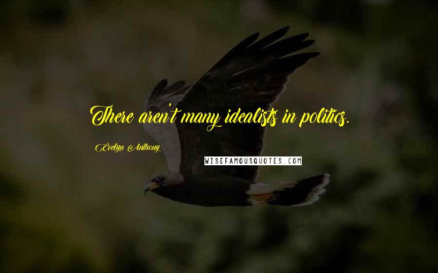 Evelyn Anthony Quotes: There aren't many idealists in politics.