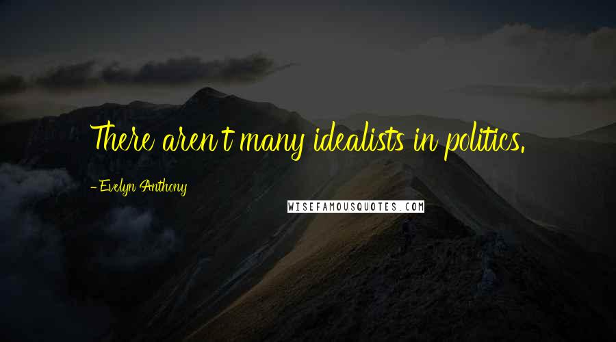 Evelyn Anthony Quotes: There aren't many idealists in politics.