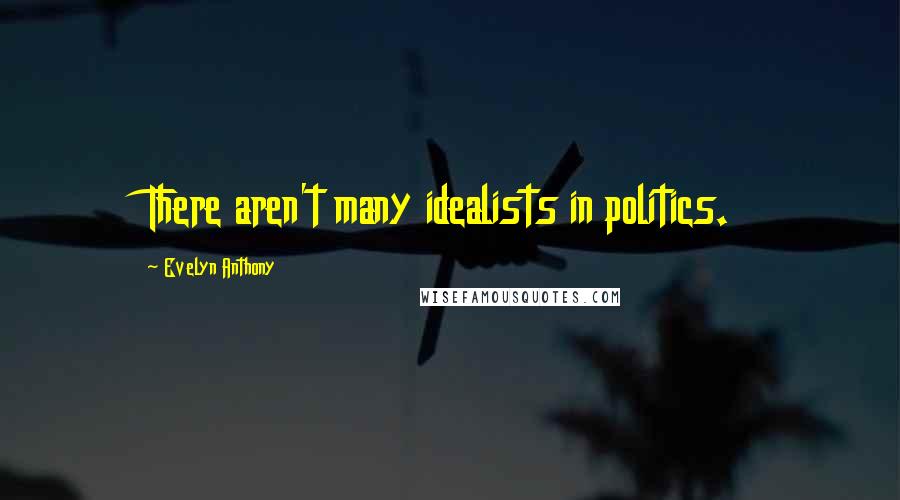 Evelyn Anthony Quotes: There aren't many idealists in politics.