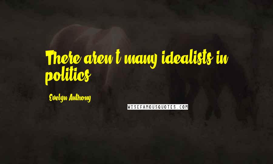 Evelyn Anthony Quotes: There aren't many idealists in politics.