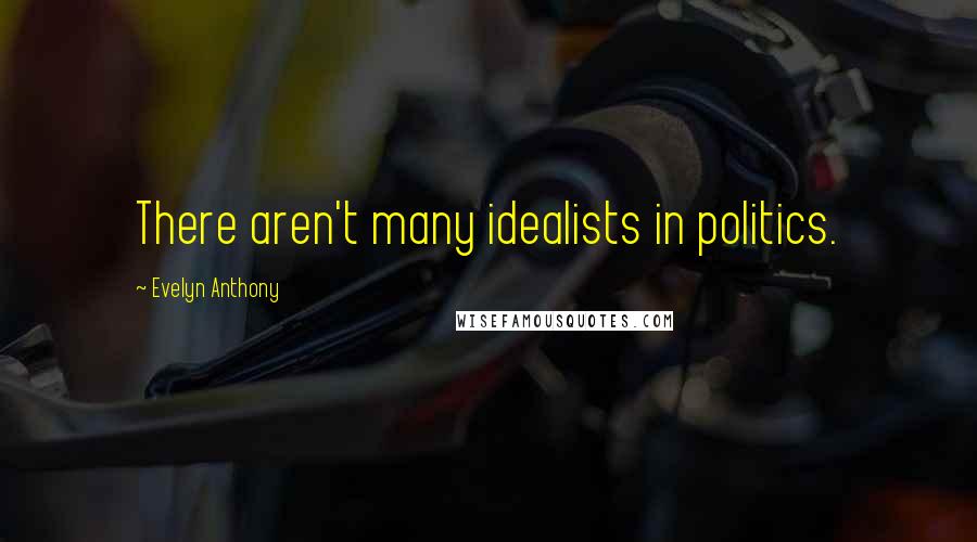 Evelyn Anthony Quotes: There aren't many idealists in politics.