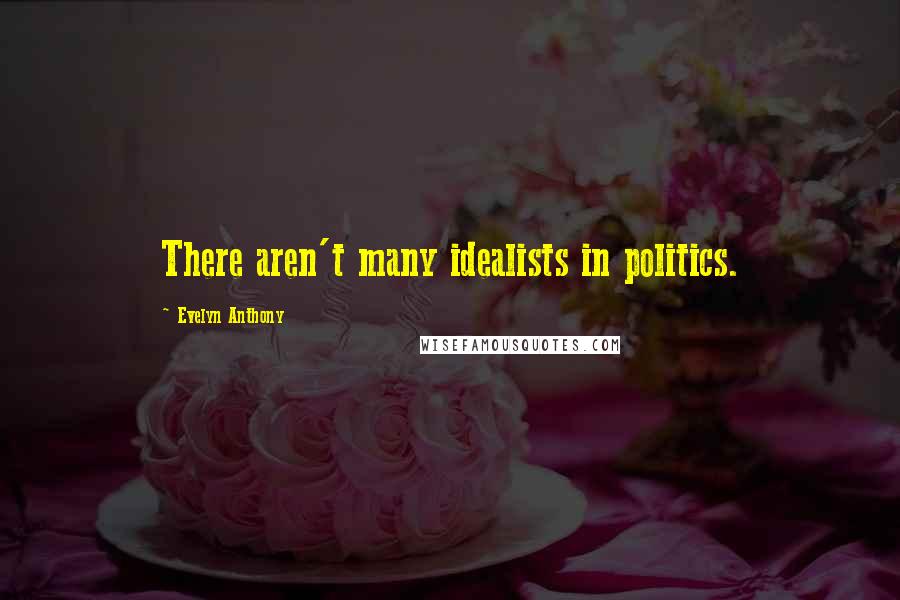 Evelyn Anthony Quotes: There aren't many idealists in politics.