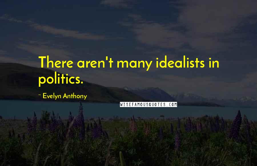 Evelyn Anthony Quotes: There aren't many idealists in politics.