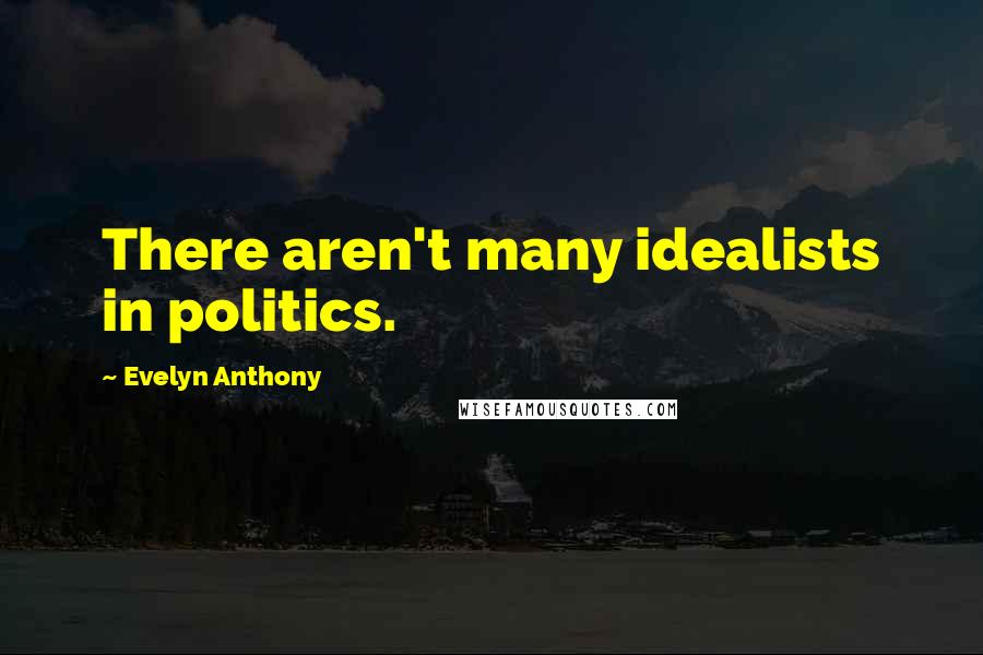 Evelyn Anthony Quotes: There aren't many idealists in politics.