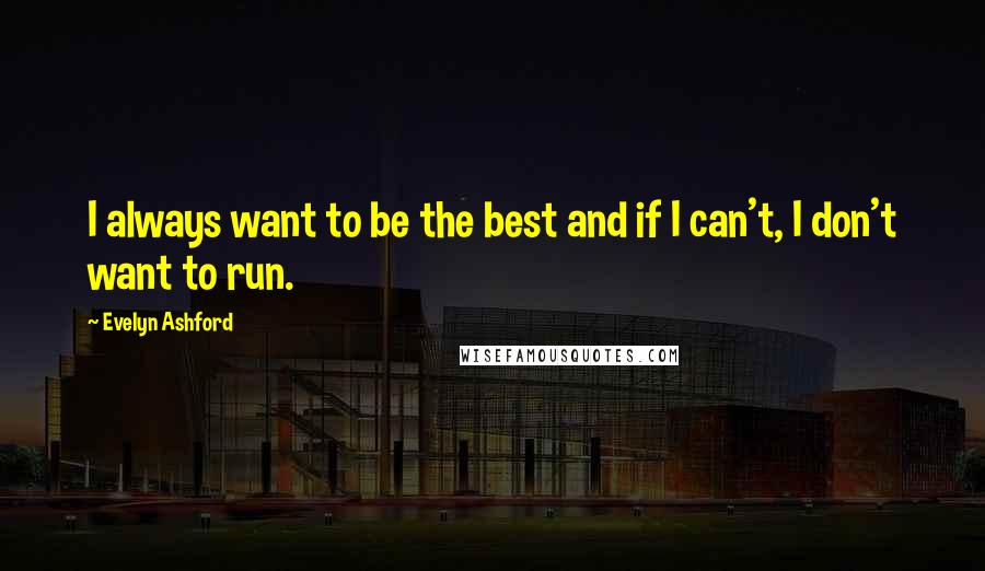 Evelyn Ashford Quotes: I always want to be the best and if I can't, I don't want to run.