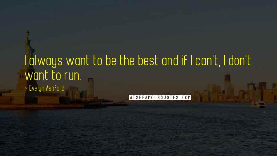 Evelyn Ashford Quotes: I always want to be the best and if I can't, I don't want to run.