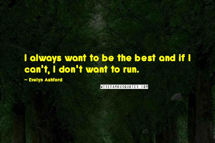 Evelyn Ashford Quotes: I always want to be the best and if I can't, I don't want to run.