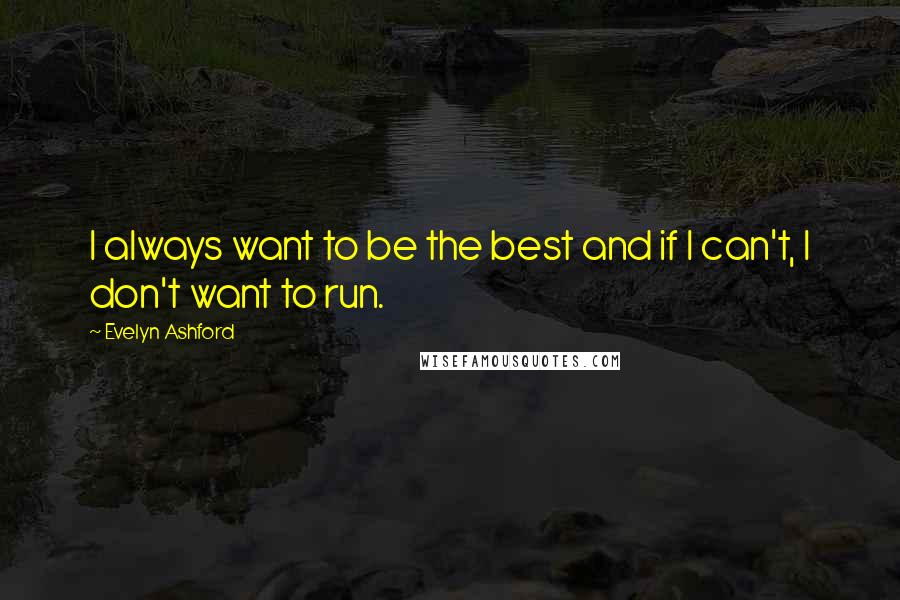 Evelyn Ashford Quotes: I always want to be the best and if I can't, I don't want to run.