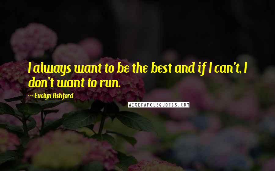 Evelyn Ashford Quotes: I always want to be the best and if I can't, I don't want to run.