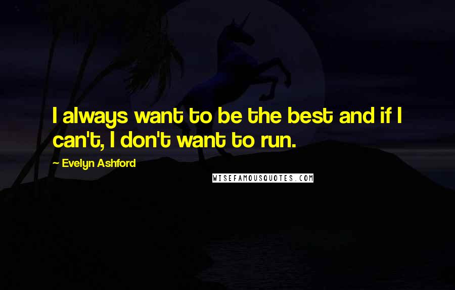 Evelyn Ashford Quotes: I always want to be the best and if I can't, I don't want to run.