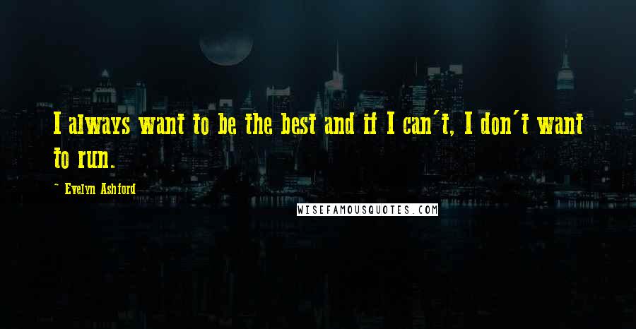 Evelyn Ashford Quotes: I always want to be the best and if I can't, I don't want to run.