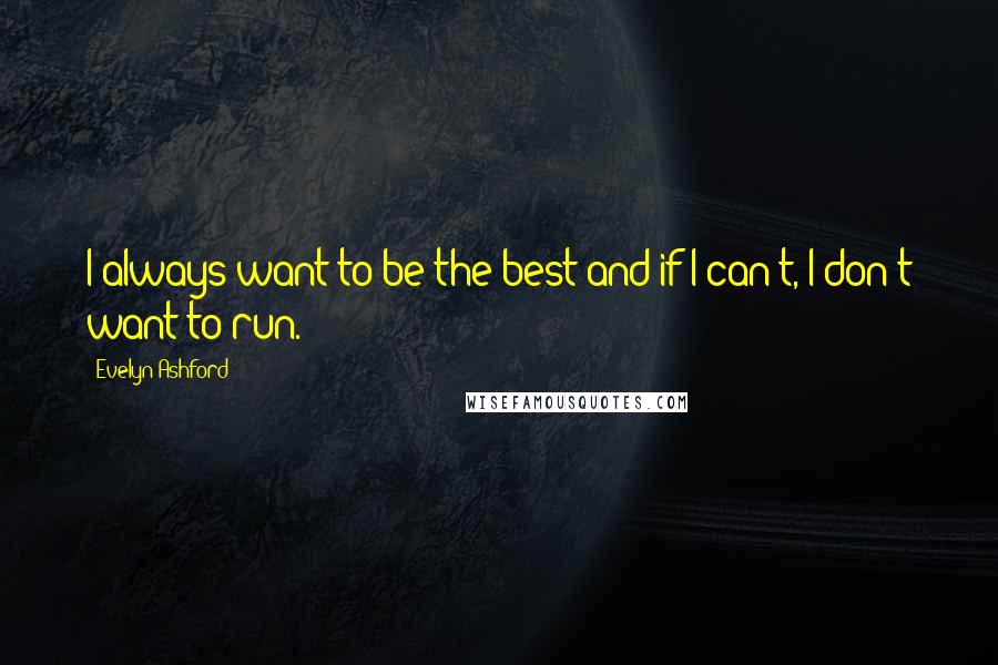 Evelyn Ashford Quotes: I always want to be the best and if I can't, I don't want to run.