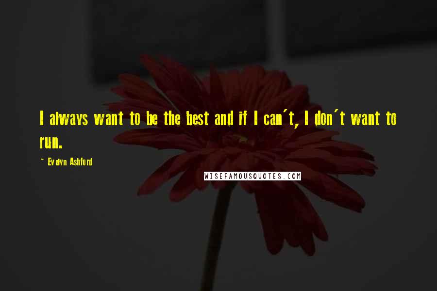Evelyn Ashford Quotes: I always want to be the best and if I can't, I don't want to run.