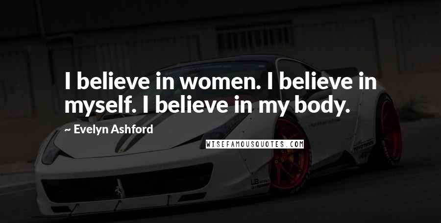 Evelyn Ashford Quotes: I believe in women. I believe in myself. I believe in my body.