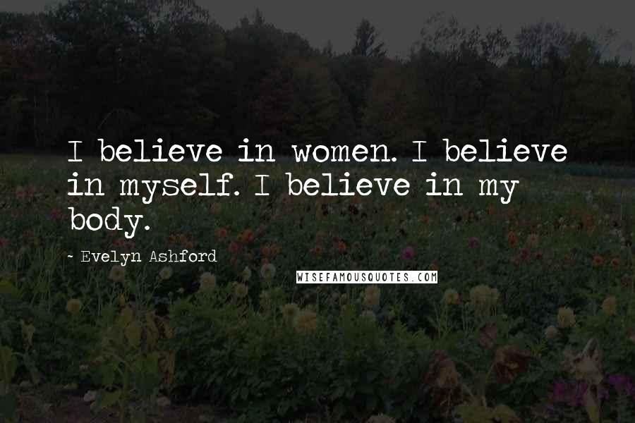 Evelyn Ashford Quotes: I believe in women. I believe in myself. I believe in my body.