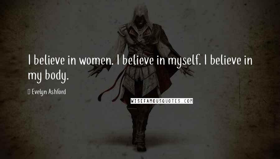 Evelyn Ashford Quotes: I believe in women. I believe in myself. I believe in my body.