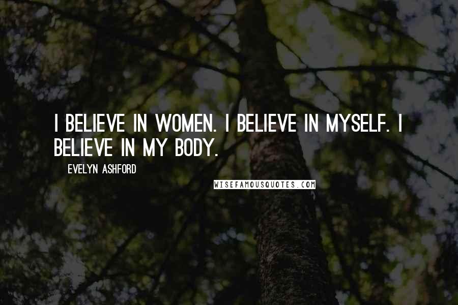 Evelyn Ashford Quotes: I believe in women. I believe in myself. I believe in my body.