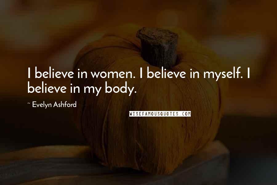 Evelyn Ashford Quotes: I believe in women. I believe in myself. I believe in my body.