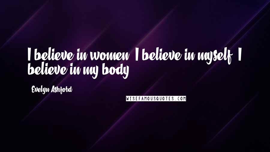 Evelyn Ashford Quotes: I believe in women. I believe in myself. I believe in my body.