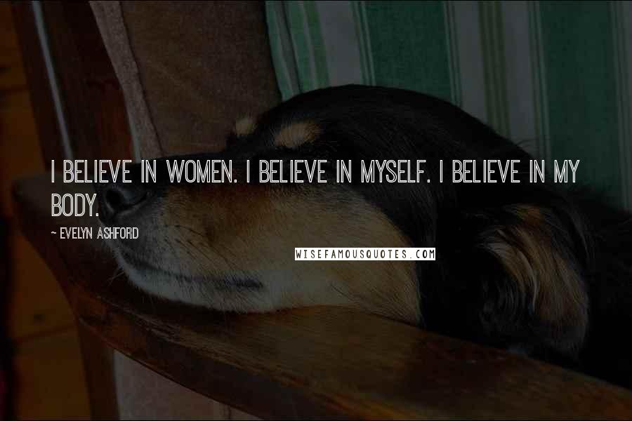 Evelyn Ashford Quotes: I believe in women. I believe in myself. I believe in my body.