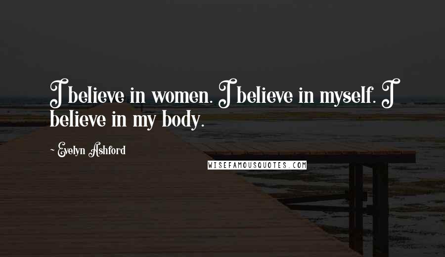 Evelyn Ashford Quotes: I believe in women. I believe in myself. I believe in my body.