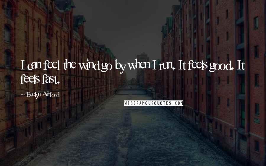 Evelyn Ashford Quotes: I can feel the wind go by when I run. It feels good. It feels fast.