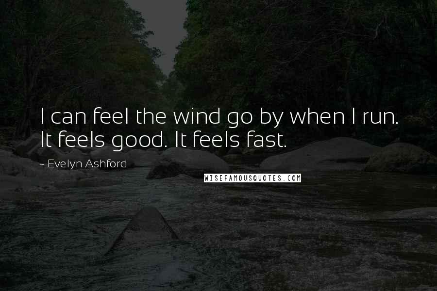 Evelyn Ashford Quotes: I can feel the wind go by when I run. It feels good. It feels fast.