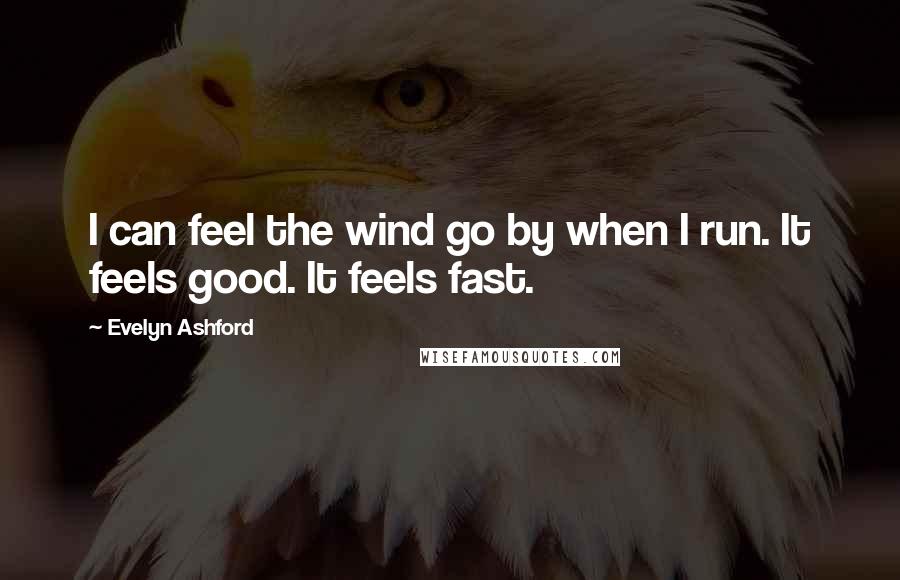 Evelyn Ashford Quotes: I can feel the wind go by when I run. It feels good. It feels fast.