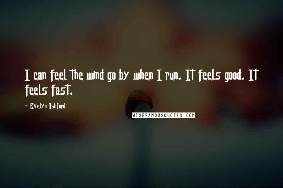 Evelyn Ashford Quotes: I can feel the wind go by when I run. It feels good. It feels fast.