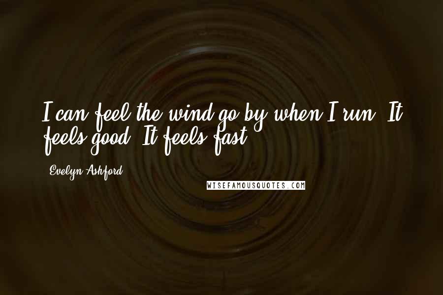 Evelyn Ashford Quotes: I can feel the wind go by when I run. It feels good. It feels fast.