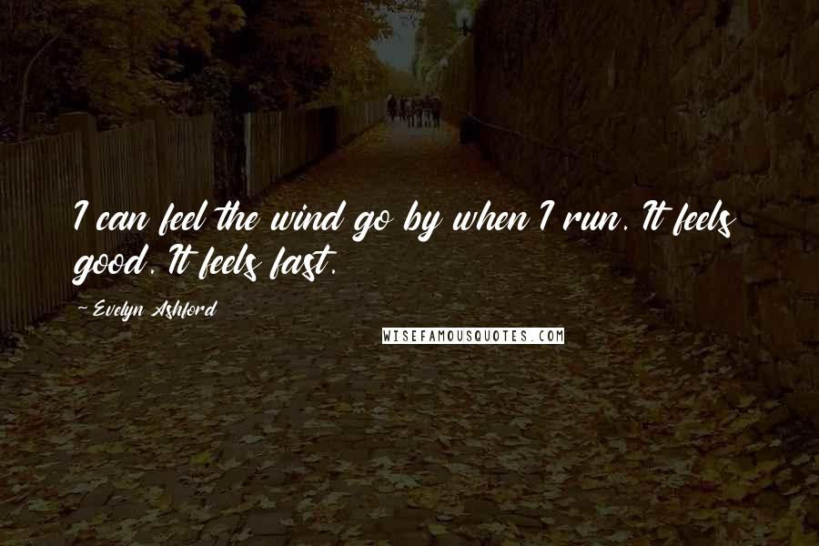 Evelyn Ashford Quotes: I can feel the wind go by when I run. It feels good. It feels fast.