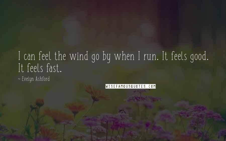 Evelyn Ashford Quotes: I can feel the wind go by when I run. It feels good. It feels fast.