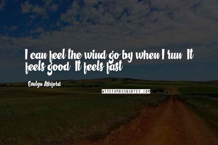 Evelyn Ashford Quotes: I can feel the wind go by when I run. It feels good. It feels fast.