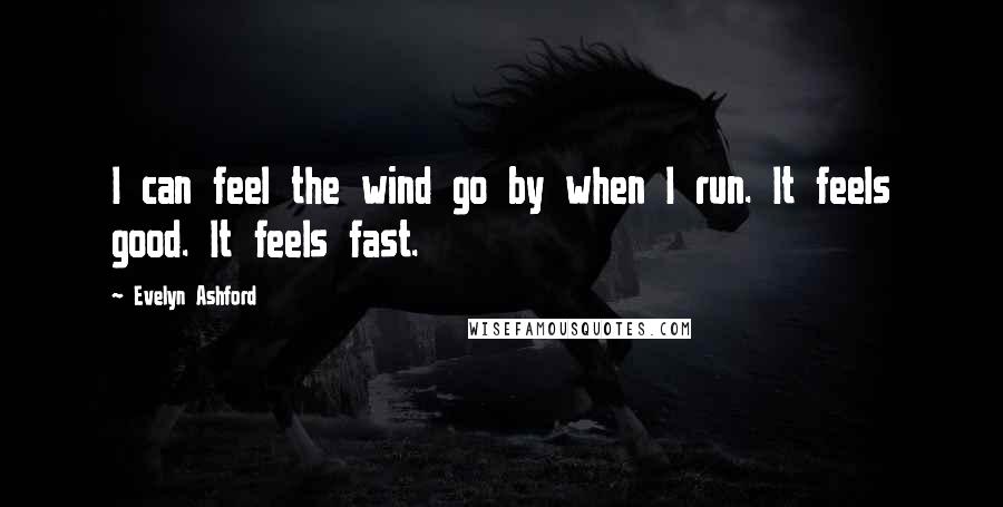 Evelyn Ashford Quotes: I can feel the wind go by when I run. It feels good. It feels fast.