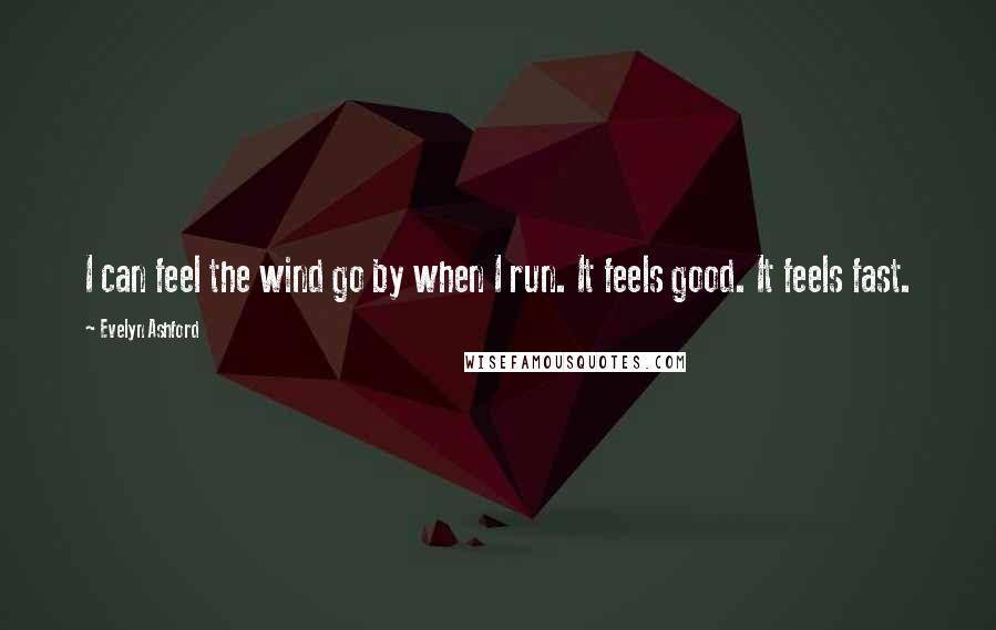 Evelyn Ashford Quotes: I can feel the wind go by when I run. It feels good. It feels fast.