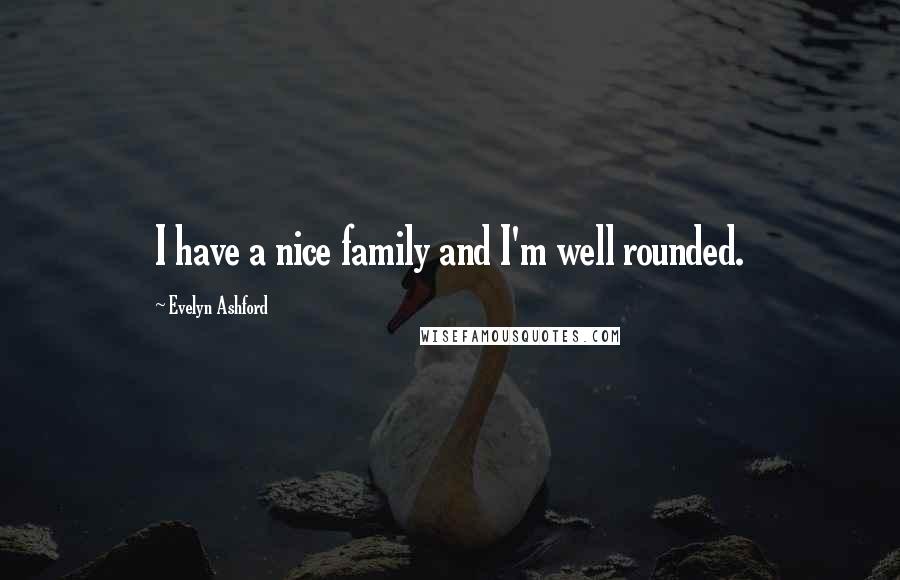 Evelyn Ashford Quotes: I have a nice family and I'm well rounded.